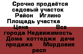 Срочно продаётся садовый участок › Район ­ Иглино › Площадь участка ­ 8 › Цена ­ 450 000 - Все города Недвижимость » Дома, коттеджи, дачи продажа   . Мордовия респ.